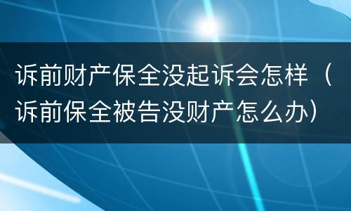 诉前财产保全没起诉会怎样（诉前保全被告没财产怎么办）