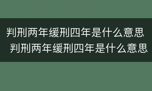 判刑两年缓刑四年是什么意思 判刑两年缓刑四年是什么意思呀