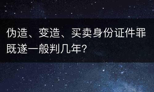 伪造、变造、买卖身份证件罪既遂一般判几年？