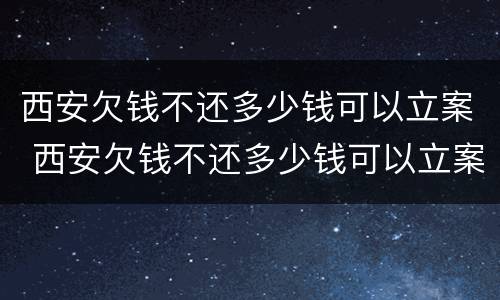 西安欠钱不还多少钱可以立案 西安欠钱不还多少钱可以立案起诉