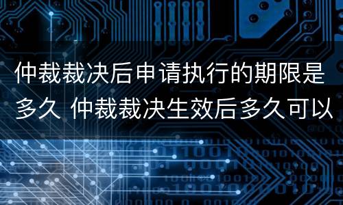 仲裁裁决后申请执行的期限是多久 仲裁裁决生效后多久可以申请强制执行