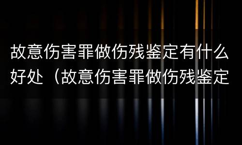 故意伤害罪做伤残鉴定有什么好处（故意伤害罪做伤残鉴定有什么好处吗）