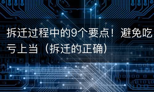 拆迁过程中的9个要点！避免吃亏上当（拆迁的正确）