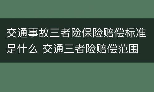交通事故三者险保险赔偿标准是什么 交通三者险赔偿范围