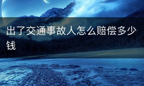 出了交通事故人怎么赔偿多少钱