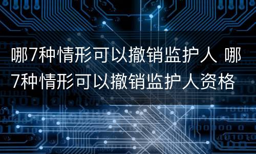 哪7种情形可以撤销监护人 哪7种情形可以撤销监护人资格
