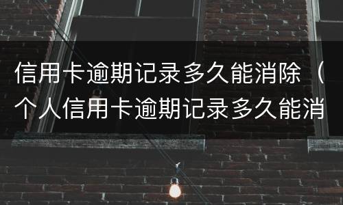 信用卡逾期记录多久能消除（个人信用卡逾期记录多久能消除）