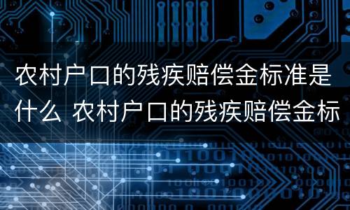 农村户口的残疾赔偿金标准是什么 农村户口的残疾赔偿金标准是什么意思