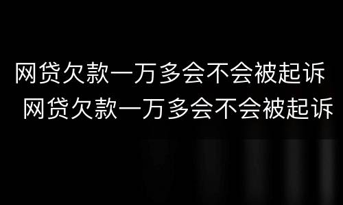 网贷欠款一万多会不会被起诉 网贷欠款一万多会不会被起诉成功