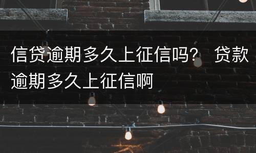 信贷逾期多久上征信吗？ 贷款逾期多久上征信啊