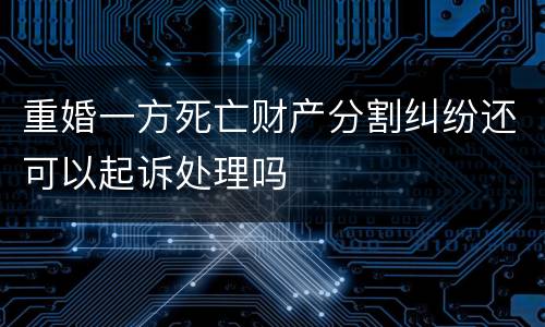 重婚一方死亡财产分割纠纷还可以起诉处理吗