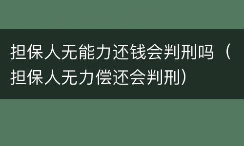 担保人无能力还钱会判刑吗（担保人无力偿还会判刑）