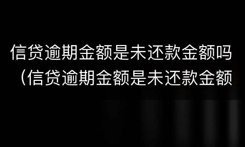 信贷逾期金额是未还款金额吗（信贷逾期金额是未还款金额吗为什么）