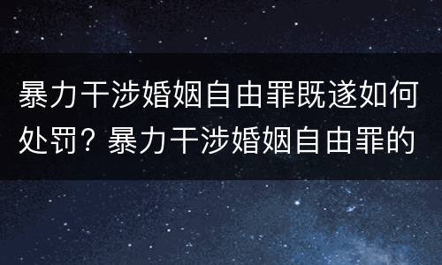暴力干涉婚姻自由罪既遂如何处罚? 暴力干涉婚姻自由罪的构成要件