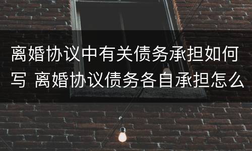 离婚协议中有关债务承担如何写 离婚协议债务各自承担怎么写