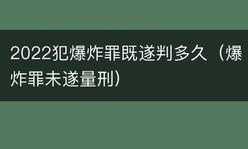 2022犯爆炸罪既遂判多久（爆炸罪未遂量刑）