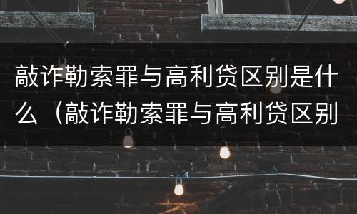敲诈勒索罪与高利贷区别是什么（敲诈勒索罪与高利贷区别是什么呢）