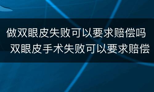 做双眼皮失败可以要求赔偿吗 双眼皮手术失败可以要求赔偿吗