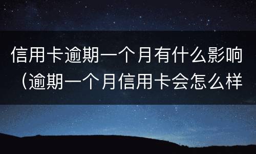 信用卡逾期一个月有什么影响（逾期一个月信用卡会怎么样）
