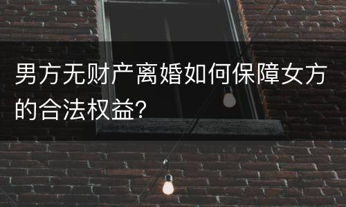 男方无财产离婚如何保障女方的合法权益？