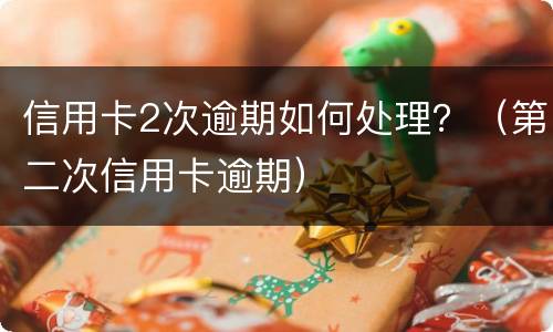 信用卡2次逾期如何处理？（第二次信用卡逾期）