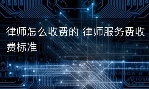 律师怎么收费的 律师服务费收费标准