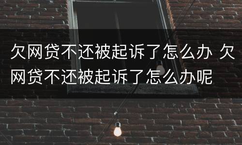 欠网贷不还被起诉了怎么办 欠网贷不还被起诉了怎么办呢