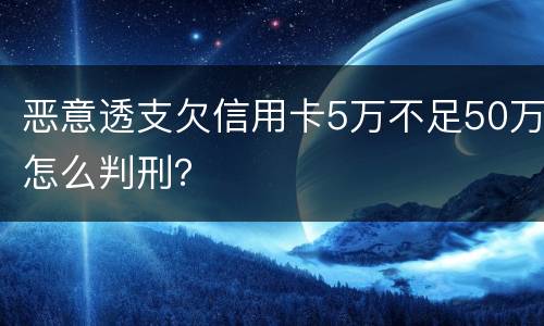 恶意透支欠信用卡5万不足50万怎么判刑？