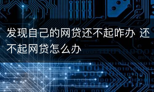 发现自己的网贷还不起咋办 还不起网贷怎么办
