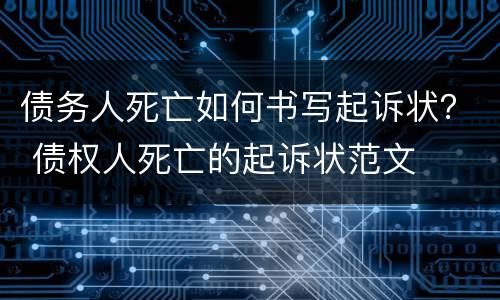 债务人死亡如何书写起诉状？ 债权人死亡的起诉状范文