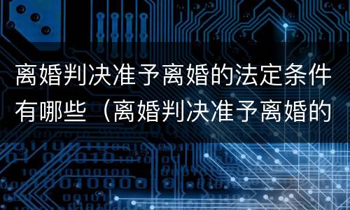 离婚判决准予离婚的法定条件有哪些（离婚判决准予离婚的法定条件有哪些呢）
