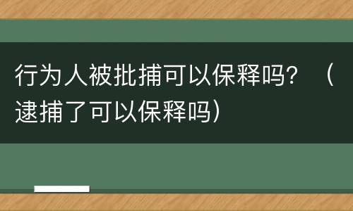 行为人被批捕可以保释吗？（逮捕了可以保释吗）