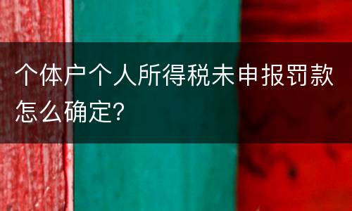 个体户个人所得税未申报罚款怎么确定？