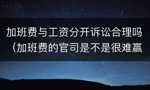 加班费与工资分开诉讼合理吗（加班费的官司是不是很难赢）
