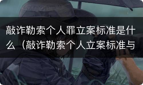 敲诈勒索个人罪立案标准是什么（敲诈勒索个人立案标准与量刑标准）
