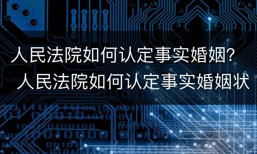 人民法院如何认定事实婚姻？ 人民法院如何认定事实婚姻状态