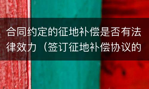 合同约定的征地补偿是否有法律效力（签订征地补偿协议的程序要求）