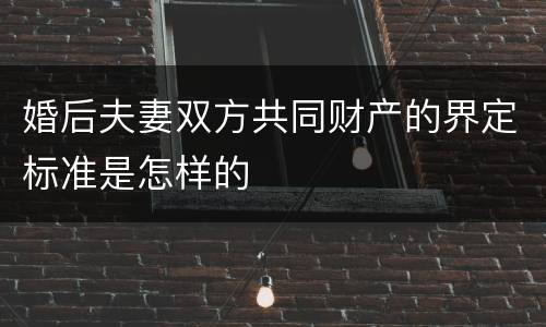婚后夫妻双方共同财产的界定标准是怎样的