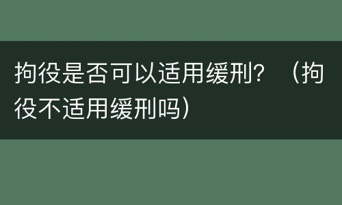拘役是否可以适用缓刑？（拘役不适用缓刑吗）