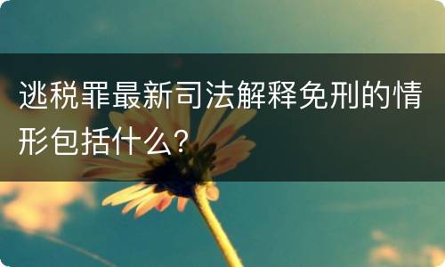 逃税罪最新司法解释免刑的情形包括什么？