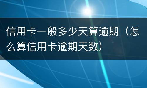 信用卡一般多少天算逾期（怎么算信用卡逾期天数）