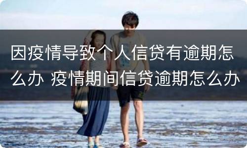 因疫情导致个人信贷有逾期怎么办 疫情期间信贷逾期怎么办