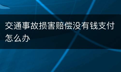 交通事故损害赔偿没有钱支付怎么办