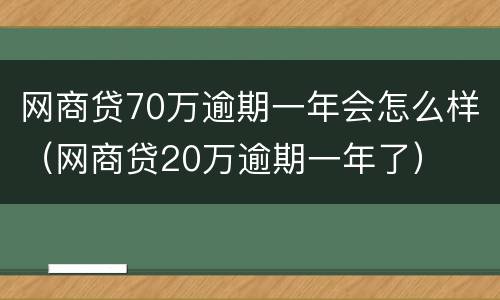 网商贷70万逾期一年会怎么样（网商贷20万逾期一年了）