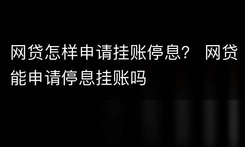 网贷怎样申请挂账停息？ 网贷能申请停息挂账吗