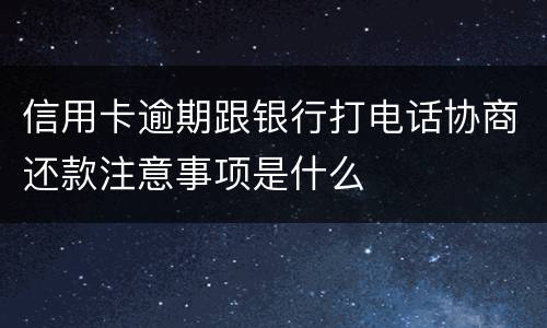 信用卡逾期跟银行打电话协商还款注意事项是什么