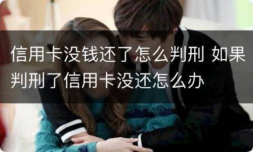 信用卡没钱还了怎么判刑 如果判刑了信用卡没还怎么办