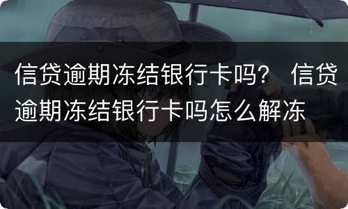 信贷逾期冻结银行卡吗？ 信贷逾期冻结银行卡吗怎么解冻