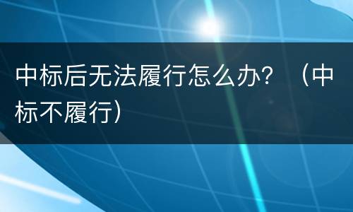 中标后无法履行怎么办？（中标不履行）