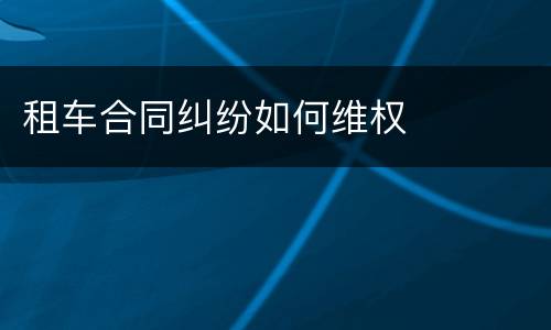 租车合同纠纷如何维权